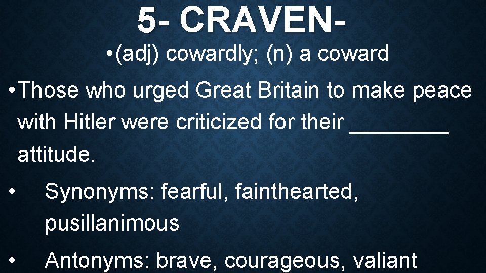 5 - CRAVEN- • (adj) cowardly; (n) a coward • Those who urged Great