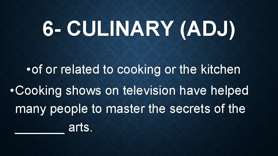 6 - CULINARY (ADJ) • of or related to cooking or the kitchen •