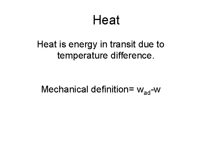 Heat is energy in transit due to temperature difference. Mechanical definition= wad-w 