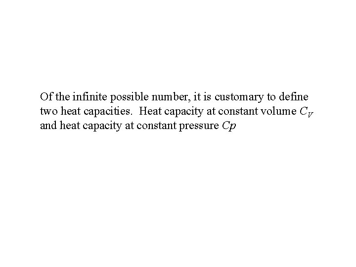 Of the infinite possible number, it is customary to define two heat capacities. Heat