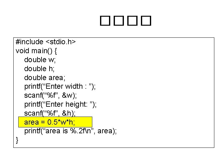 ���� #include <stdio. h> void main() { double w; double h; double area; printf(“Enter
