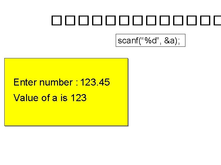 ������� scanf(“%d”, &a); Enter number : 123. 45 Value of a is 123 