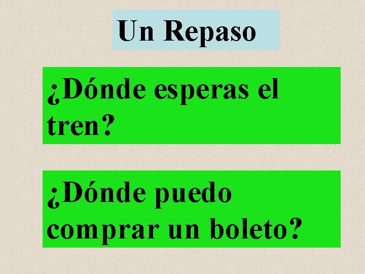 Un Repaso ¿Dónde esperas el tren? ¿Dónde puedo comprar un boleto? 