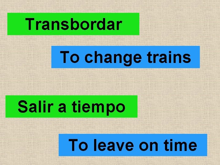 Transbordar To change trains Salir a tiempo To leave on time 