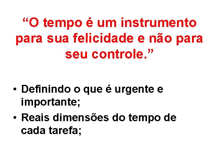 “O tempo é um instrumento para sua felicidade e não para seu controle. ”