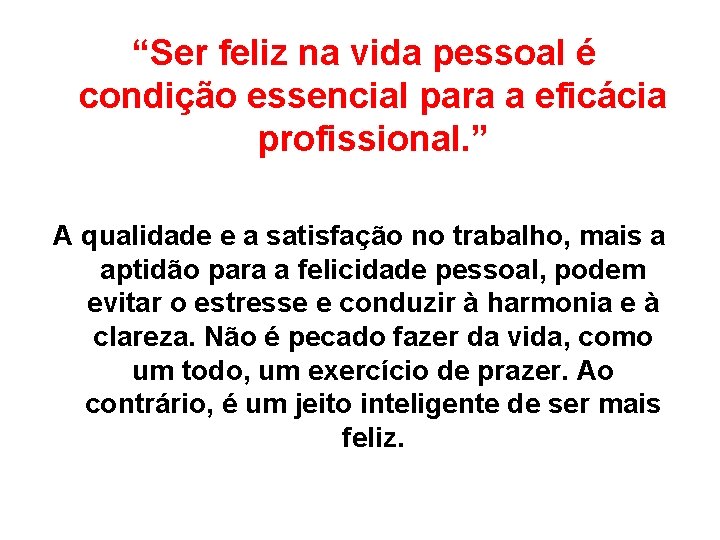 “Ser feliz na vida pessoal é condição essencial para a eficácia profissional. ” A