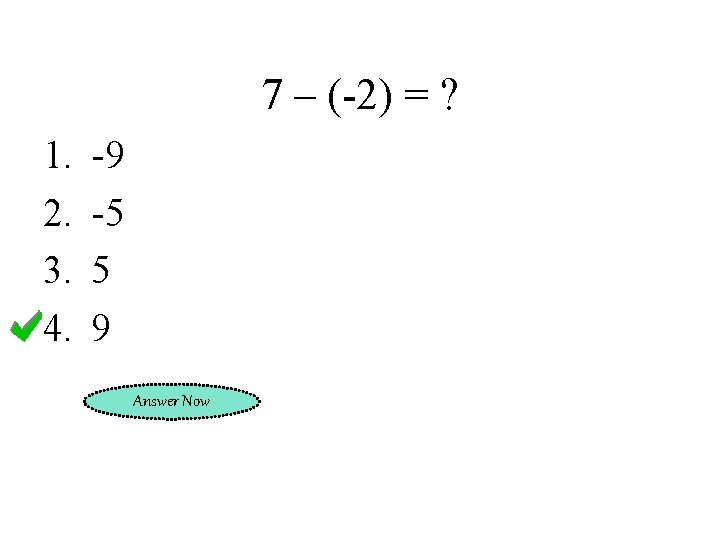 7 – (-2) = ? 1. 2. 3. 4. -9 -5 5 9 Answer