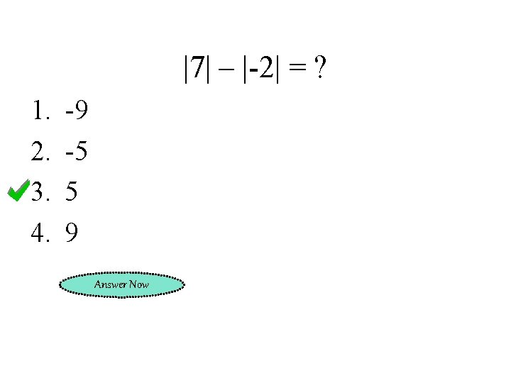 |7| – |-2| = ? 1. 2. 3. 4. -9 -5 5 9 Answer