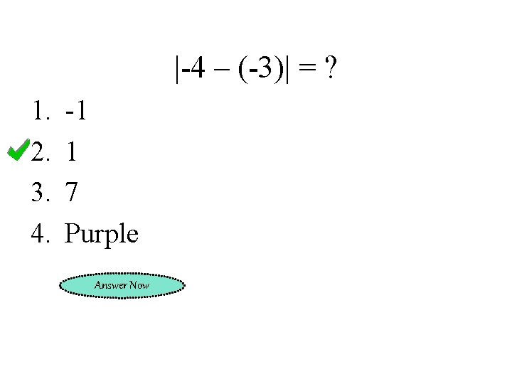 |-4 – (-3)| = ? 1. 2. 3. 4. -1 1 7 Purple Answer