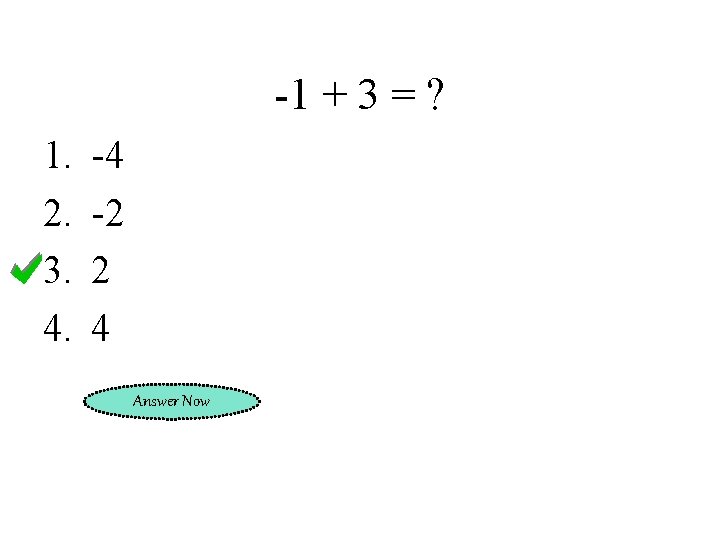 -1 + 3 = ? 1. 2. 3. 4. -4 -2 2 4 Answer