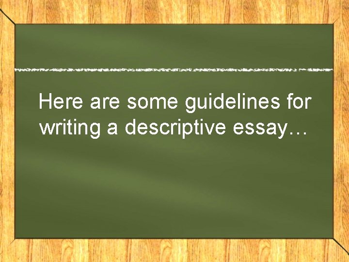 Here are some guidelines for writing a descriptive essay… 