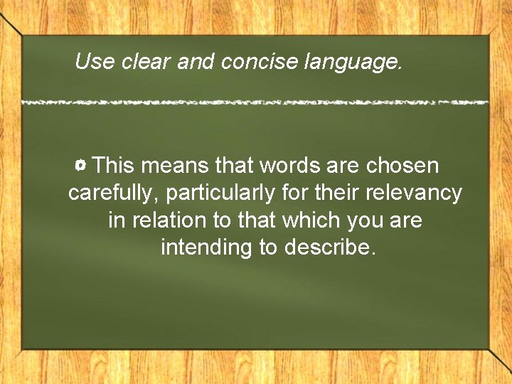 Use clear and concise language. This means that words are chosen carefully, particularly for