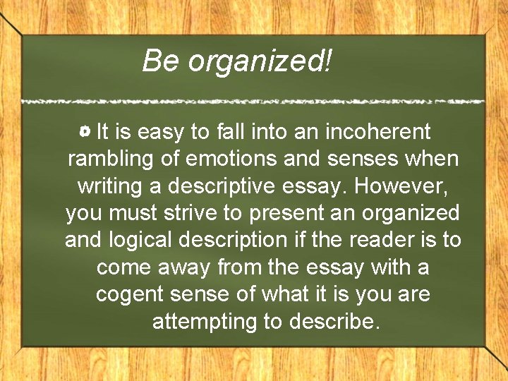 Be organized! It is easy to fall into an incoherent rambling of emotions and