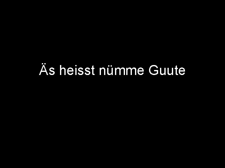 Äs heisst nümme Guute 