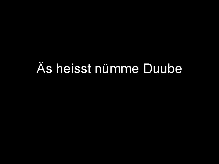 Äs heisst nümme Duube 