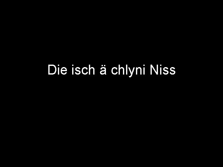 Die isch ä chlyni Niss 