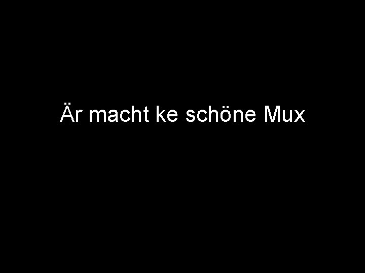 Är macht ke schöne Mux 