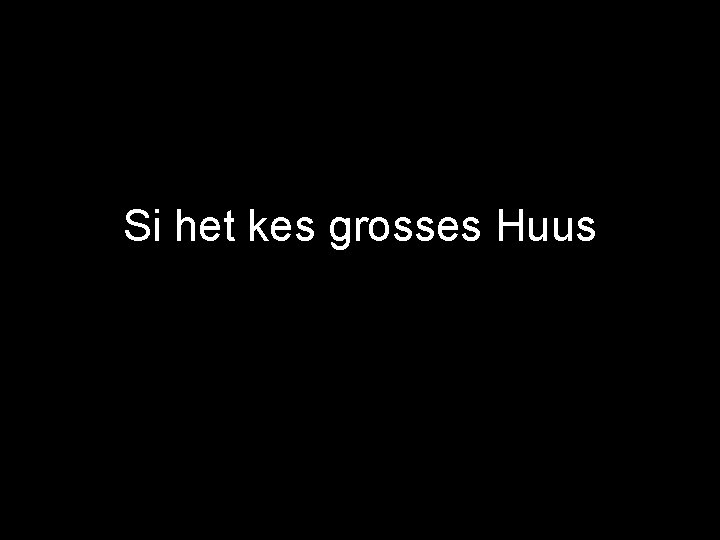 Si het kes grosses Huus 