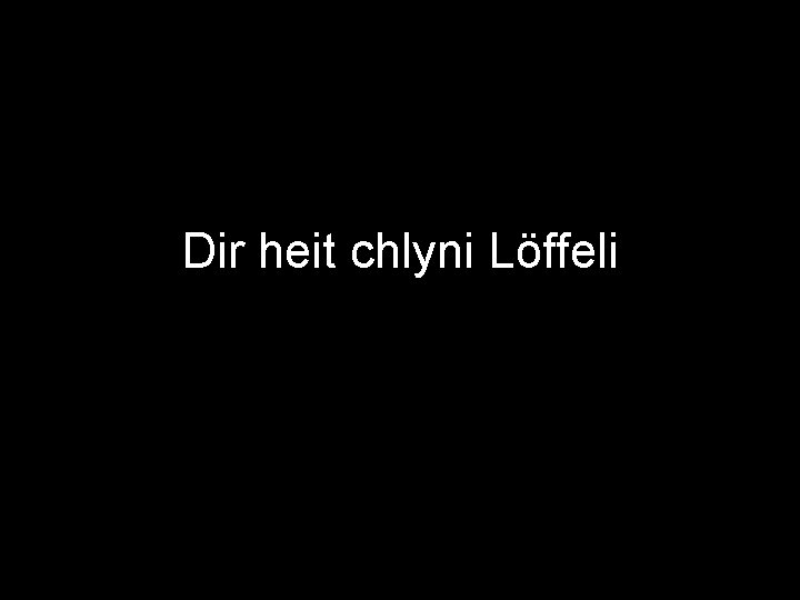 Dir heit chlyni Löffeli 