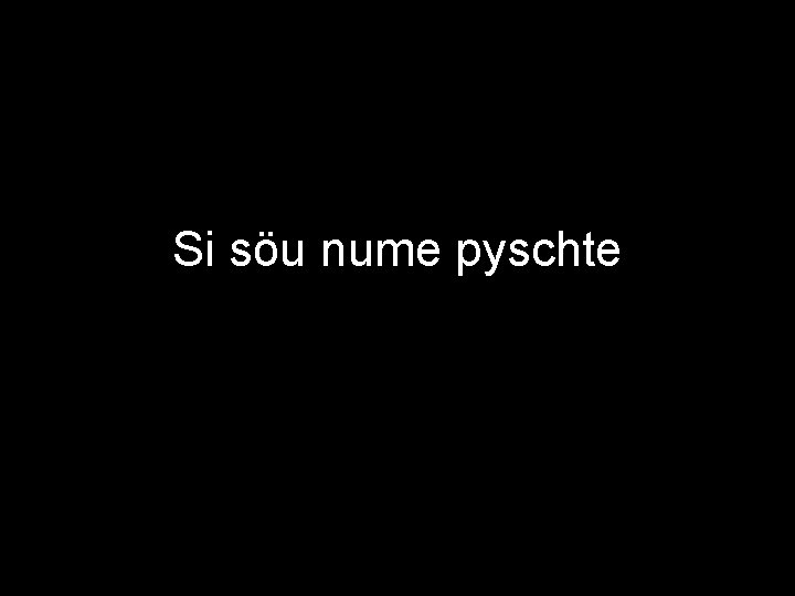 Si söu nume pyschte 
