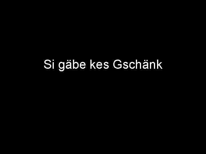 Si gäbe kes Gschänk 