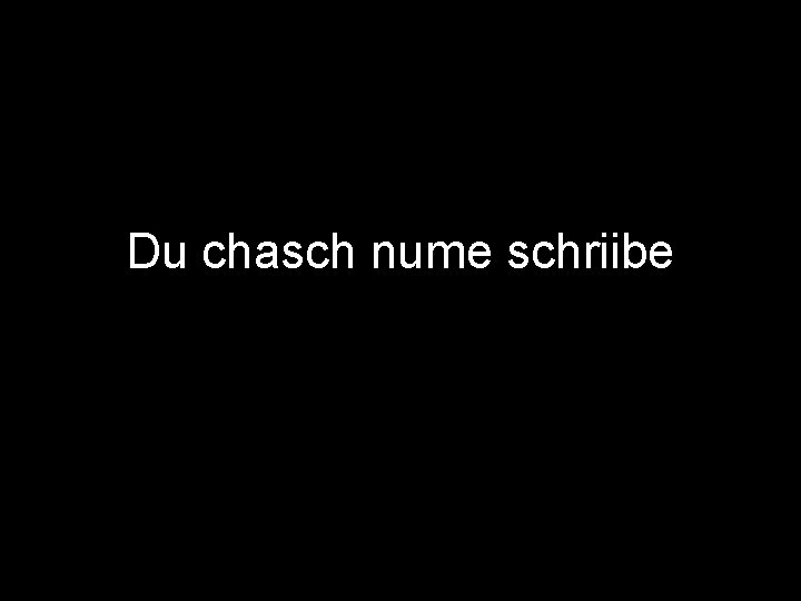 Du chasch nume schriibe 