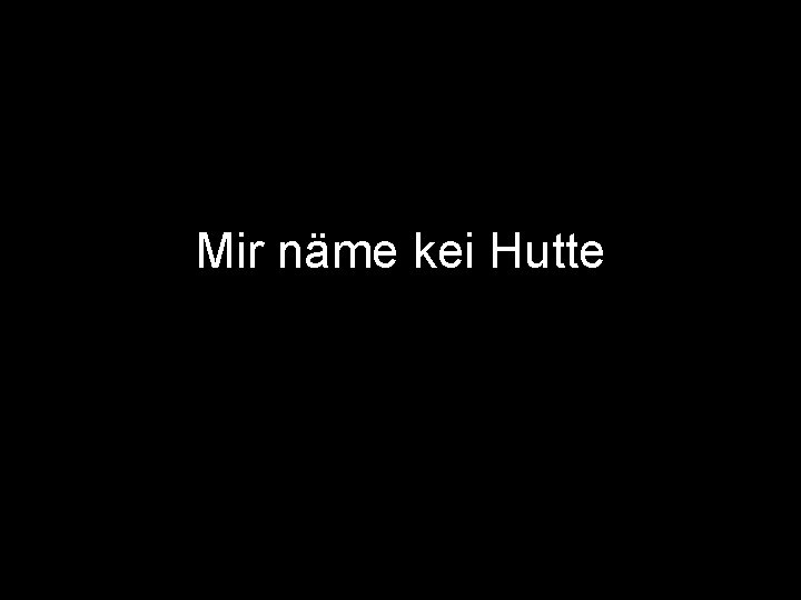 Mir näme kei Hutte 