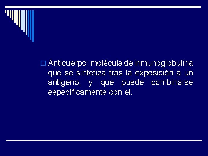 o Anticuerpo: molécula de inmunoglobulina que se sintetiza tras la exposición a un antigeno,
