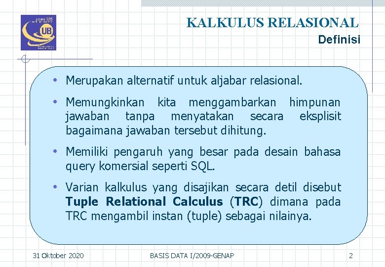 KALKULUS RELASIONAL Definisi • Merupakan alternatif untuk aljabar relasional. • Memungkinkan kita menggambarkan himpunan