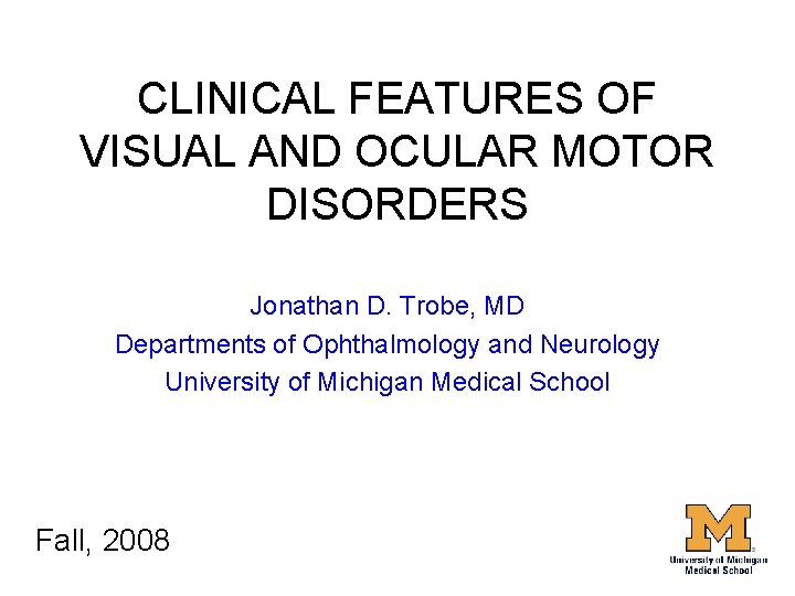 CLINICAL FEATURES OF VISUAL AND OCULAR MOTOR DISORDERS Jonathan D. Trobe, MD Departments of