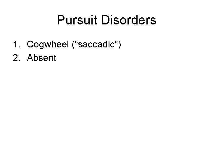 Pursuit Disorders 1. Cogwheel (“saccadic”) 2. Absent 