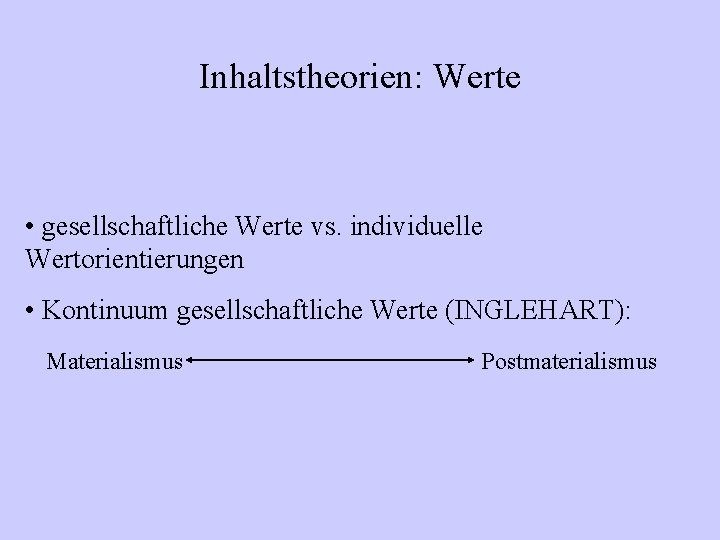 Inhaltstheorien: Werte • gesellschaftliche Werte vs. individuelle Wertorientierungen • Kontinuum gesellschaftliche Werte (INGLEHART): Materialismus