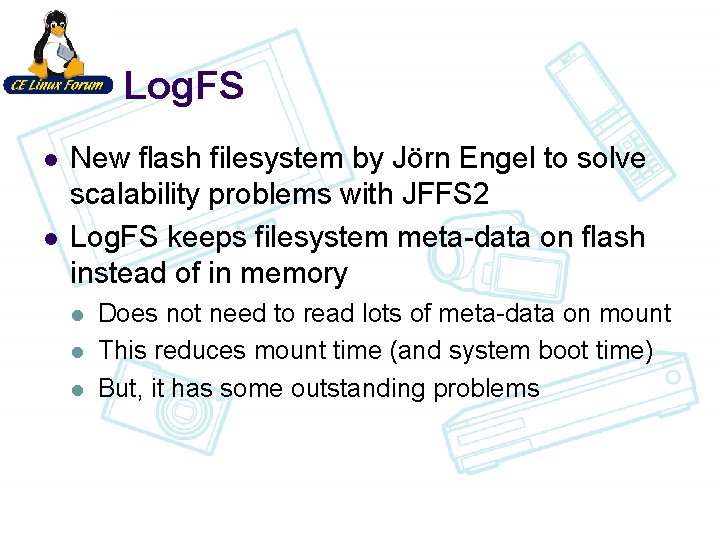 Log. FS l l New flash filesystem by Jörn Engel to solve scalability problems