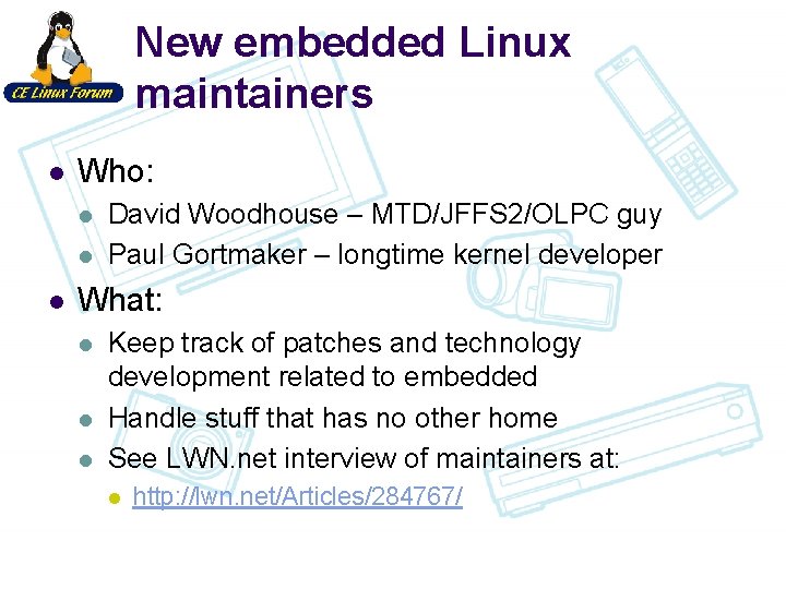 New embedded Linux maintainers l Who: l l l David Woodhouse – MTD/JFFS 2/OLPC