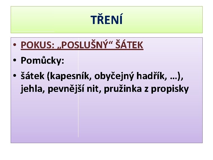 TŘENÍ • POKUS: „POSLUŠNÝ“ ŠÁTEK • Pomůcky: • šátek (kapesník, obyčejný hadřík, …), jehla,