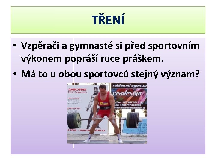 TŘENÍ • Vzpěrači a gymnasté si před sportovním výkonem popráší ruce práškem. • Má