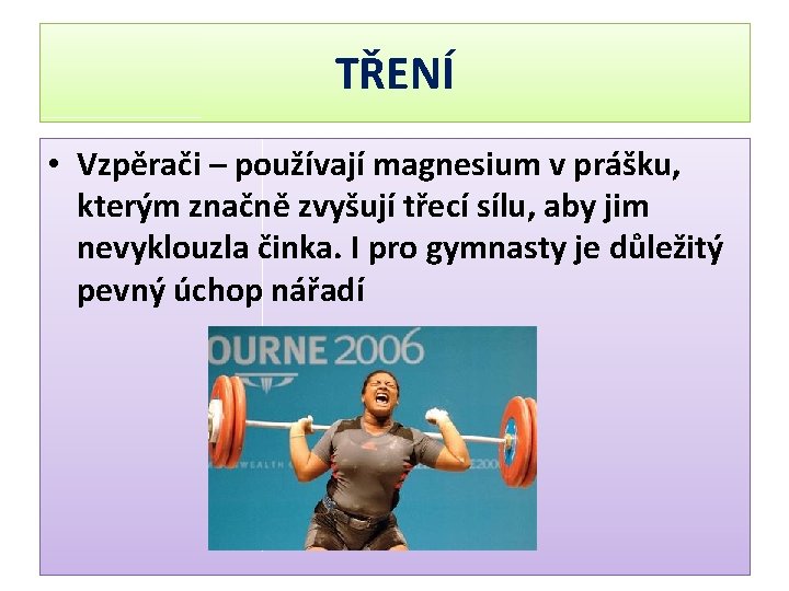 TŘENÍ • Vzpěrači – používají magnesium v prášku, kterým značně zvyšují třecí sílu, aby