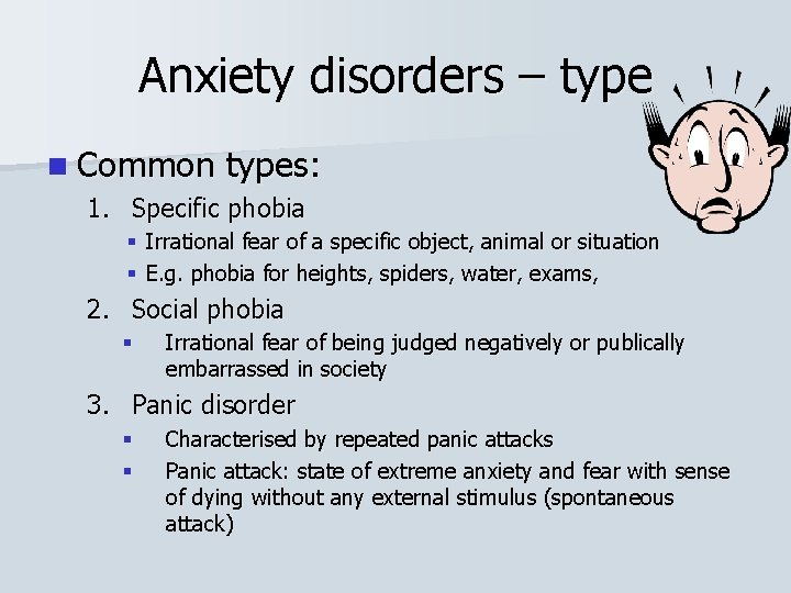 Anxiety disorders – type n Common types: 1. Specific phobia § Irrational fear of