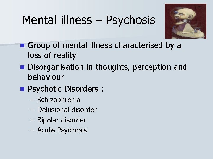 Mental illness – Psychosis Group of mental illness characterised by a loss of reality