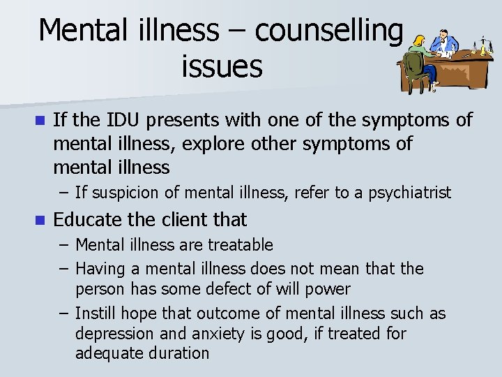 Mental illness – counselling issues n If the IDU presents with one of the