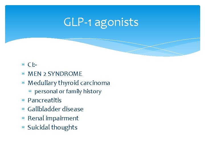 GLP-1 agonists CI: MEN 2 SYNDROME Medullary thyroid carcinoma personal or family history Pancreatitis