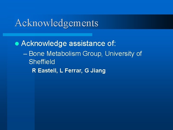 Acknowledgements l Acknowledge assistance of: – Bone Metabolism Group, University of Sheffield R Eastell,