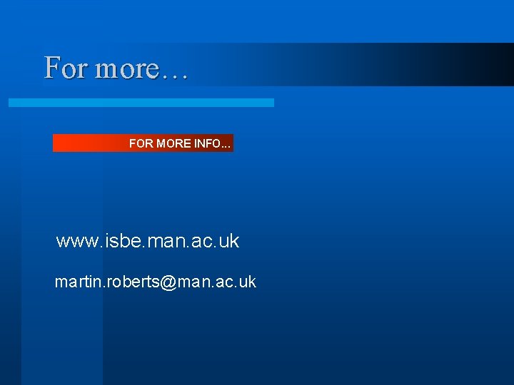 For more… FOR MORE INFO. . . www. isbe. man. ac. uk martin. roberts@man.