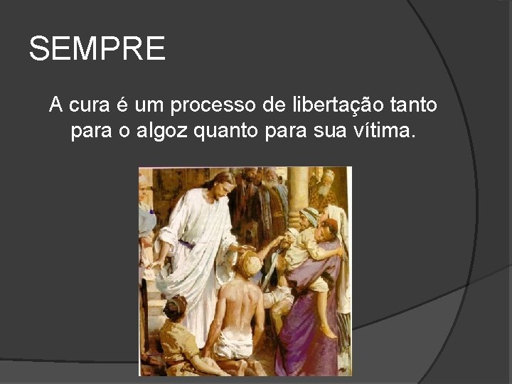 SEMPRE A cura é um processo de libertação tanto para o algoz quanto para