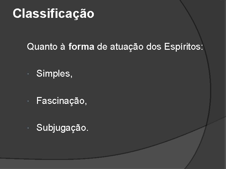 Classificação Quanto à forma de atuação dos Espíritos: Simples, Fascinação, Subjugação. 