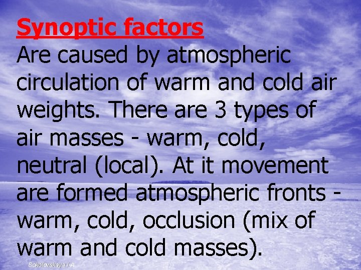 Synoptic factors Are caused by atmospheric circulation of warm and cold air weights. There