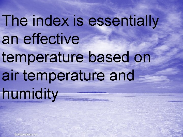 The index is essentially an effective temperature based on air temperature and humidity Sokolovskaya