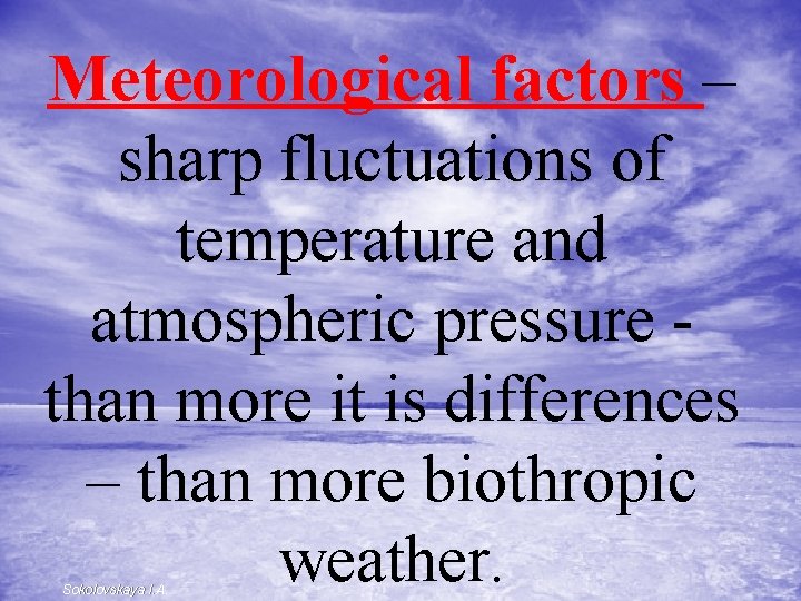 Meteorological factors – sharp fluctuations of temperature and atmospheric pressure - than more it