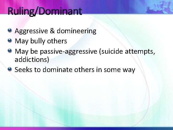 Ruling/Dominant Aggressive & domineering May bully others May be passive-aggressive (suicide attempts, addictions) Seeks