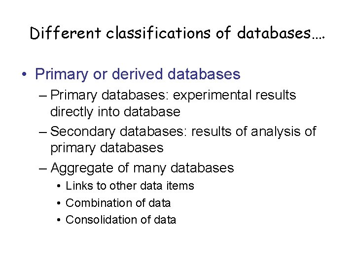 Different classifications of databases…. • Primary or derived databases – Primary databases: experimental results